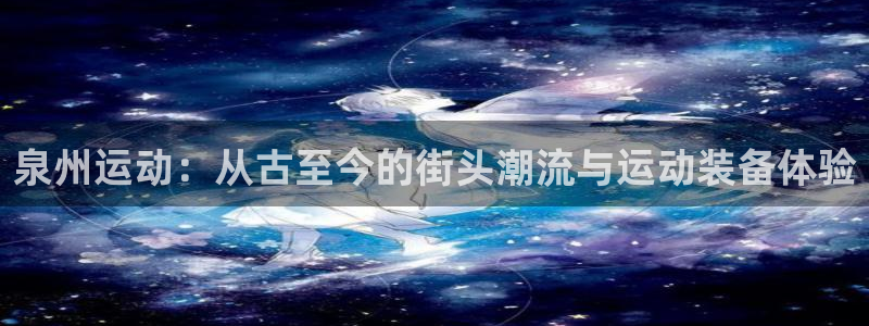 凯捷体育官方：泉州运动：从古至今的街头潮流与运动装备