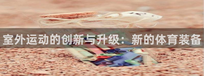 凯捷体育招商电话号码是多少：室外运动的创新与升级：新