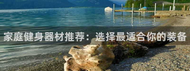 凯捷体育平台注册：家庭健身器材推荐：选择最适合你的装