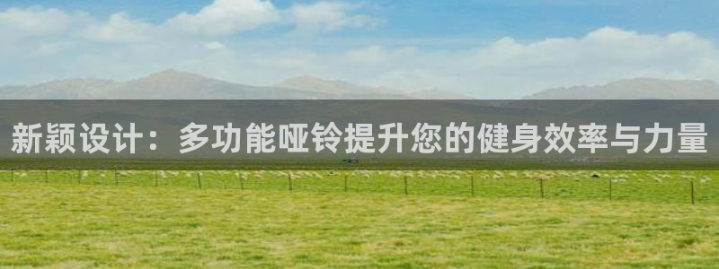 凯捷体育集团官网首页：新颖设计：多功能哑铃提升您的健身效率与