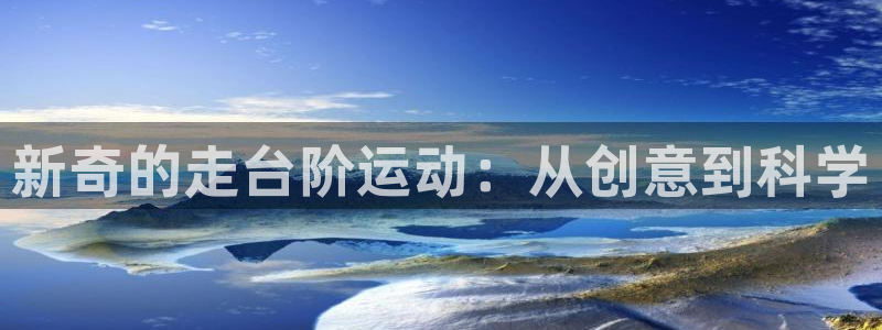 凯捷体育招商电话是多少号码：新奇的走台阶运动：从创意到科学