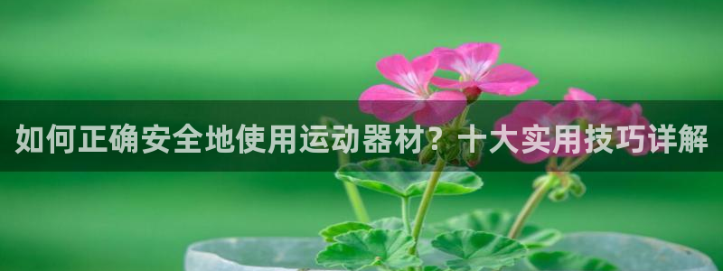 凯捷体育平台是正规平台吗知乎：如何正确安全地使用运动器材？十