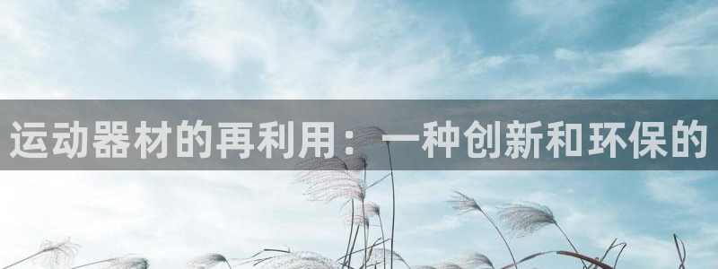 凯捷体育官方客服电话：运动器材的再利用：一种创新和环保的