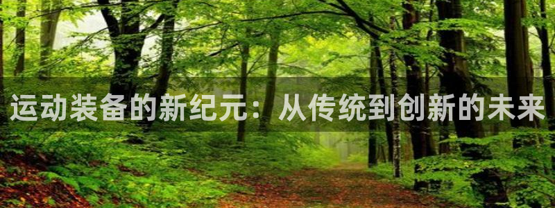 凯捷体育新能源：运动装备的新纪元：从传统到创新的未来