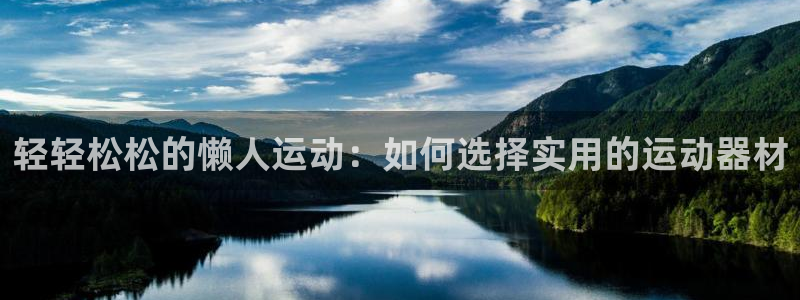 凯捷体育招商电话地址：轻轻松松的懒人运动：如何选择实