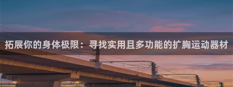 凯捷体育招商电话号码：拓展你的身体极限：寻找实用且多
