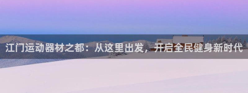 凯捷体育招商电话号码查询：江门运动器材之都：从这里出