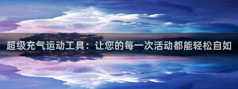 凯捷体育开户：超级充气运动工具：让您的每一次活动都能
