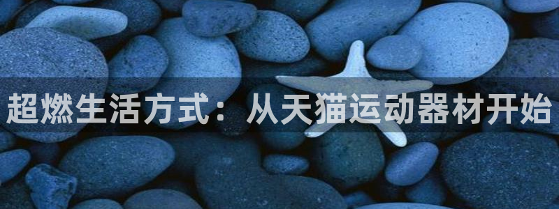 凯捷体育娱乐下载：超燃生活方式：从天猫运动器材开始