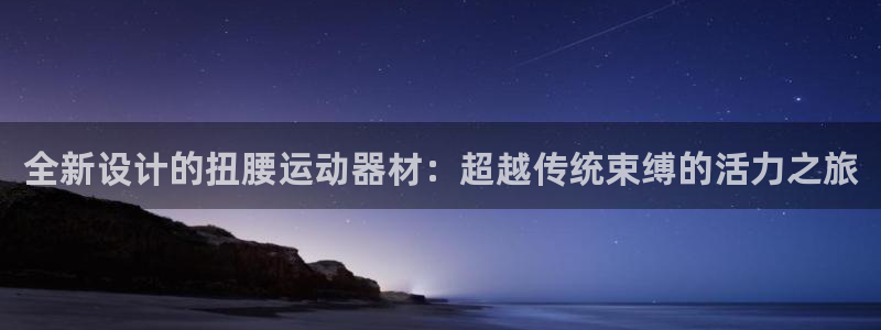 凯捷体育招商电话是多少号码：全新设计的扭腰运动器材：超越传统