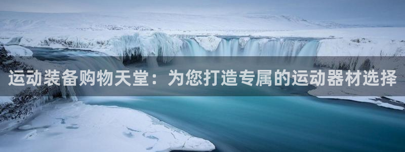 凯捷体育娱乐首页官网下载：运动装备购物天堂：为您打造专属的运