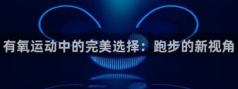 凯捷体育招商电话地址：有氧运动中的完美选择：跑步的新视角