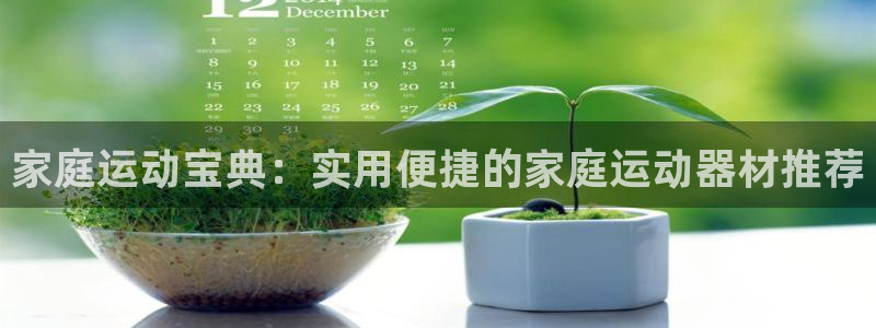 凯捷体育招商电话是多少号码：家庭运动宝典：实用便捷的家庭运动