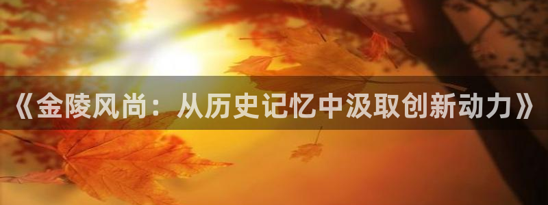 凯捷体育娱乐：《金陵风尚：从历史记忆中汲取创新动力》