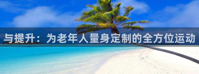 凯捷体育开户：与提升：为老年人量身定制的全方位运动