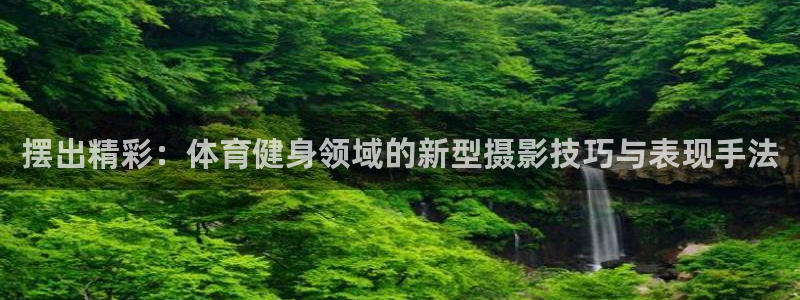 凯捷体育平台是正规平台吗：摆出精彩：体育健身领域的新