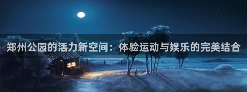 凯捷体育官方客服电话：郑州公园的活力新空间：体验运动