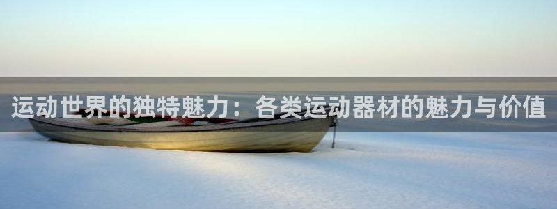 注册凯捷体育：运动世界的独特魅力：各类运动器材的魅力