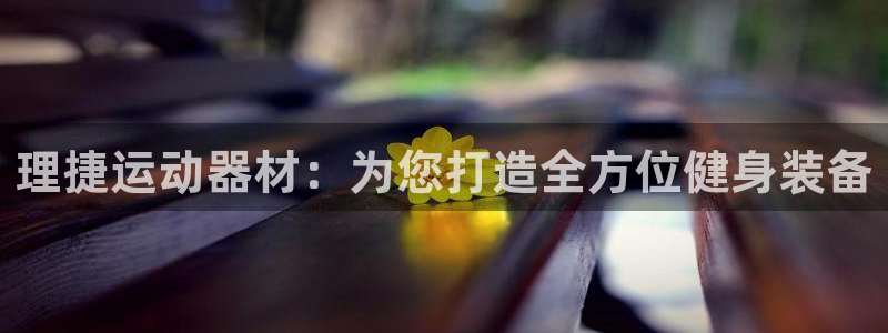 凯捷体育软件：理捷运动器材：为您打造全方位健身装备