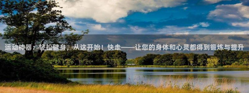 凯捷体育官网：运动神器：轻松健身，从这开始！快走——