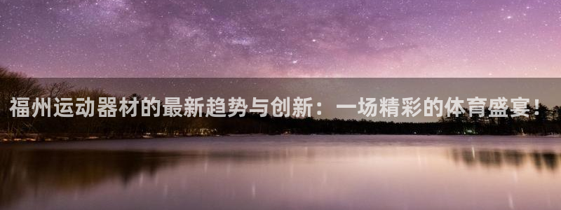 凯捷体育软件：福州运动器材的最新趋势与创新：一场精彩