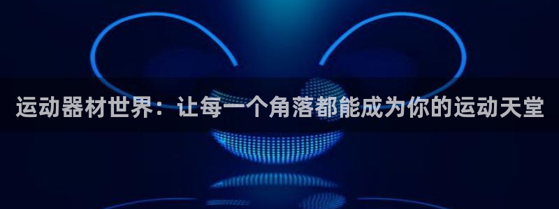 凯捷体育招商电话是多少啊：运动器材世界：让每一个角落都能成为
