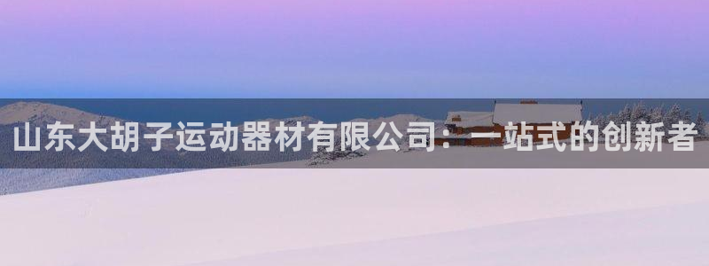 凯捷体育娱乐首页网站大全：山东大胡子运动器材有限公司：一站式