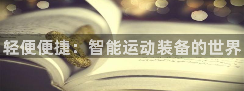 凯捷体育招商电话：轻便便捷：智能运动装备的世界