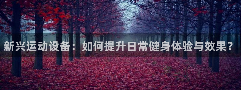 凯捷体育集团官网网址：新兴运动设备：如何提升日常健身体验与效