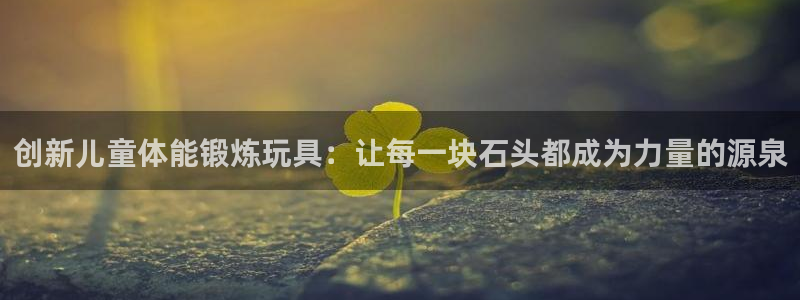凯捷体育神州：创新儿童体能锻炼玩具：让每一块石头都成为力量的