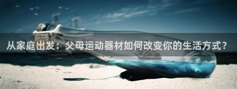 凯捷体育平台：从家庭出发：父母运动器材如何改变你的生
