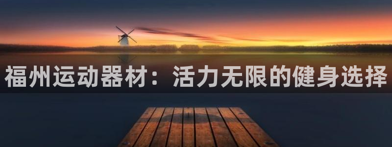 凯捷体育联系电话：福州运动器材：活力无限的健身选择