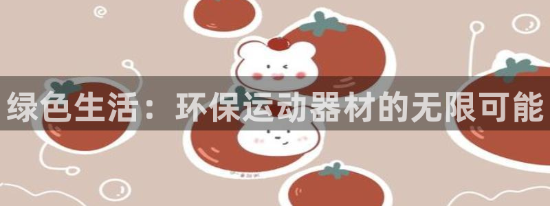凯捷体育官方客服电话：绿色生活：环保运动器材的无限可