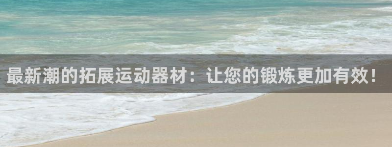 凯捷体育招商电话是多少啊：最新潮的拓展运动器材：让您的锻炼更