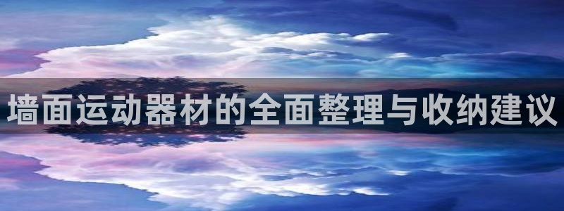 凯捷体育官方客服电话：墙面运动器材的全面整理与收纳建议