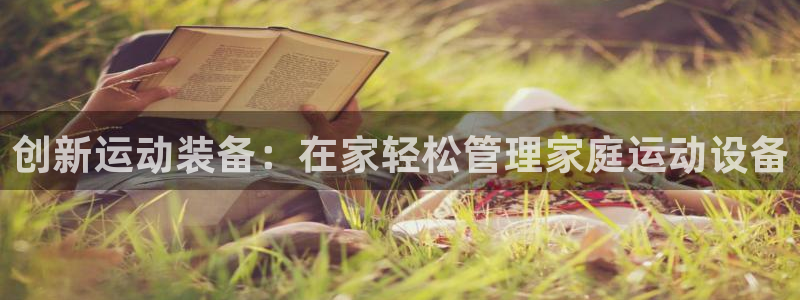 凯捷体育招商电话地址：创新运动装备：在家轻松管理家庭运动设备