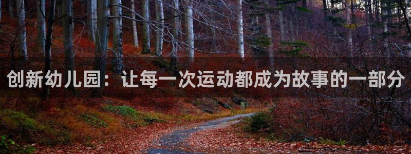 凯捷体育平台是正规平台吗：创新幼儿园：让每一次运动都