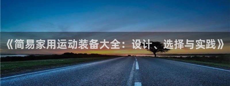 凯捷体育是干嘛的公司：《简易家用运动装备大全：设计、选择与实