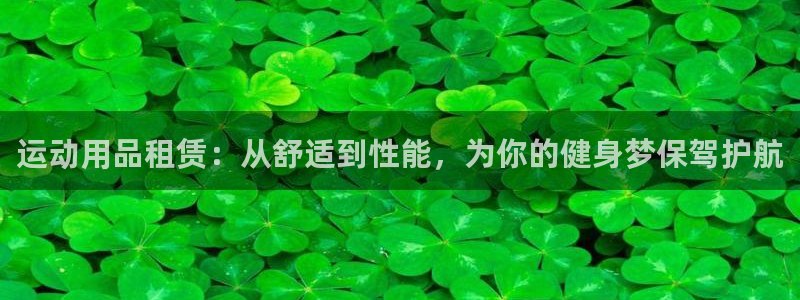 意昂平台体育：运动用品租赁：从舒适到性能，为你的健身