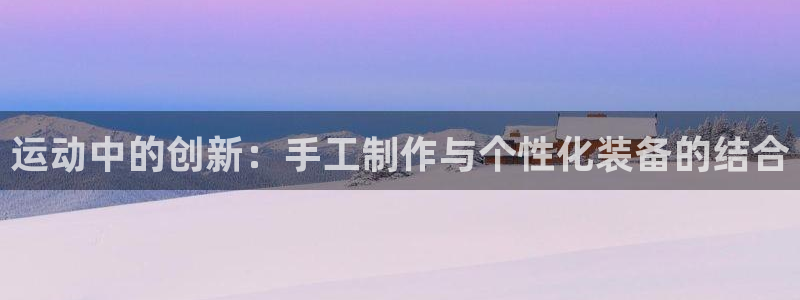 凯捷体育联系电话：运动中的创新：手工制作与个性化装备