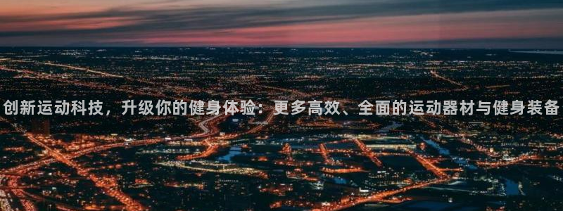 意昂平台体育：创新运动科技，升级你的健身体验：更多高