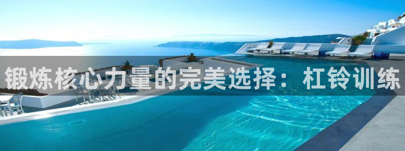 注册凯捷体育：锻炼核心力量的完美选择：杠铃训练