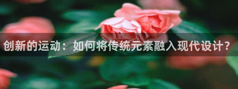 凯捷体育科技：创新的运动：如何将传统元素融入现代设计