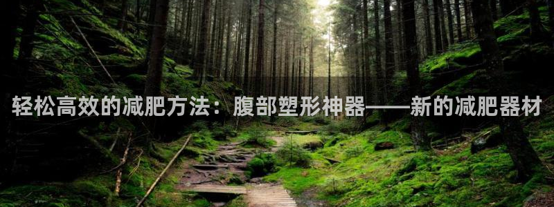 凯捷体育招商电话：轻松高效的减肥方法：腹部塑形神器—