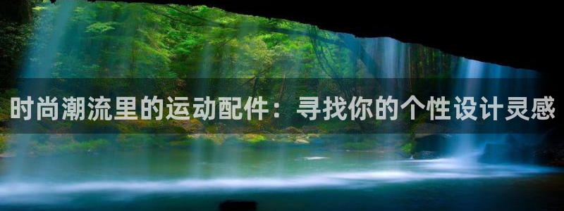 凯捷体育招商电话地址：时尚潮流里的运动配件：寻找你的