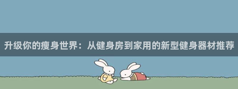 凯捷体育平台注册要钱吗安全吗：升级你的瘦身世界：从健