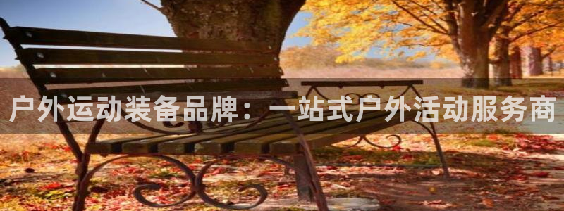 凯捷体育开户：户外运动装备品牌：一站式户外活动服务商