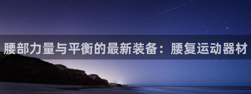 凯捷体育官网：腰部力量与平衡的最新装备：腰复运动器材