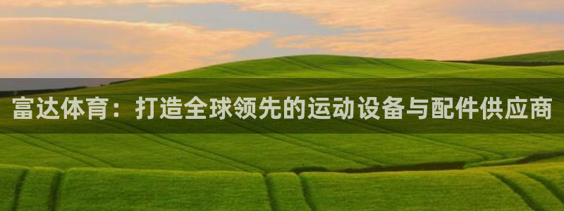 凯捷体育娱乐：富达体育：打造全球领先的运动设备与配件