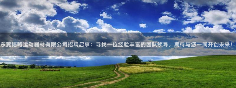 凯捷体育招商：东莞韬略运动器材有限公司招聘启事：寻找